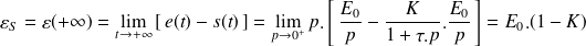 \varepsilon_S= \varepsilon(+\infty)= \lim\limits_{t\rightarrow +\infty } \left[ \, e(t)-s(t) \, \right] =\lim\limits_{p\rightarrow 0^+ } p.\left[ \, \frac {E_0} p - \frac K {1+\tau.p}.\frac{E_0}p \, \right] =E_0.(1-K)