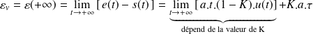 \varepsilon_v= \varepsilon(+\infty)= \lim\limits_{t\rightarrow +\infty } \left[ \, e(t)-s(t) \, \right] =\underbrace{\lim\limits_{t\rightarrow +\infty } \left[ \, a.t.(1-K).u(t) \right]}_{\text{dépend de la valeur de K}}+K .a .\tau